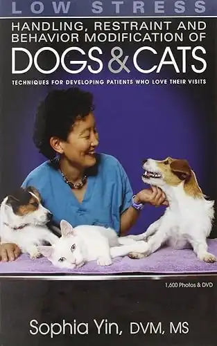 Low Stress Handling Restraint and Behavior Modification of Dogs & Cats: Techniques for Developing Patients Who Love Their Visits